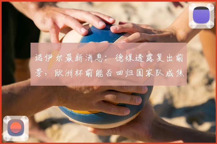 诺伊尔最新消息:德媒透露复出前景,欧洲杯前能否回归国家队成焦点