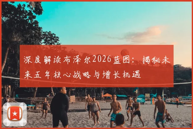 深度解读布泽尔2026蓝图：揭秘未来五年核心战略与增长机遇